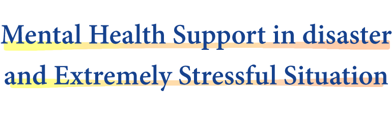 Mental Health Support in disaster and Extremely Stressful Situation. Prevention, Support and Treatment of Stress-related Disasters